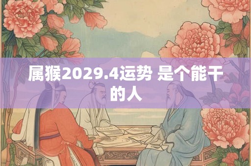 属猴2029.4运势 是个能干的人