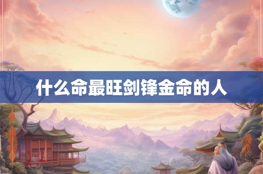 什么命最旺剑锋金命的人