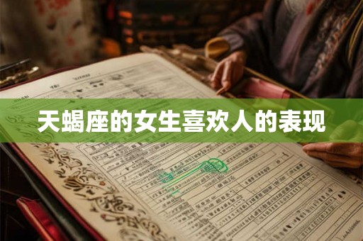 天蝎座的女生喜欢人的表现
