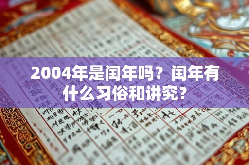 2004年是闰年吗?闰年有什么习俗和讲究? 2004年是闰年吗?闰年有什么习俗和讲究?