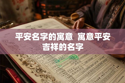 平安名字的寓意 寓意平安吉祥的名字 平安名字的寓意 寓意平安吉祥的名字