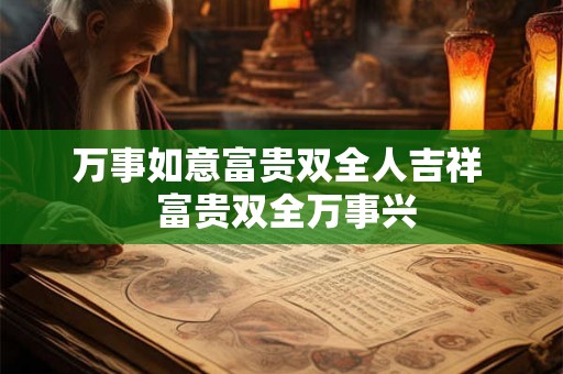 万事如意富贵双全人吉祥  富贵双全万事兴