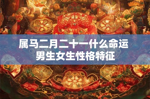 属马二月二十一什么命运 男生女生性格特征