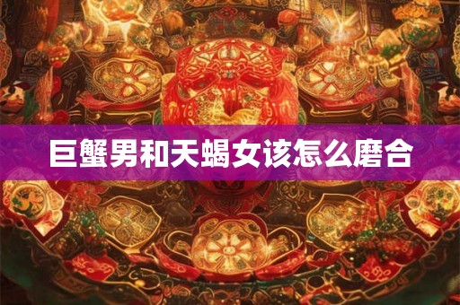 巨蟹男和天蝎女该怎么磨合