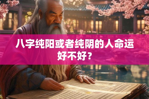 八字纯阳或者纯阴的人命运好不好？