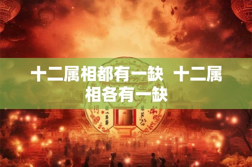 十二属相都有一缺  十二属相各有一缺