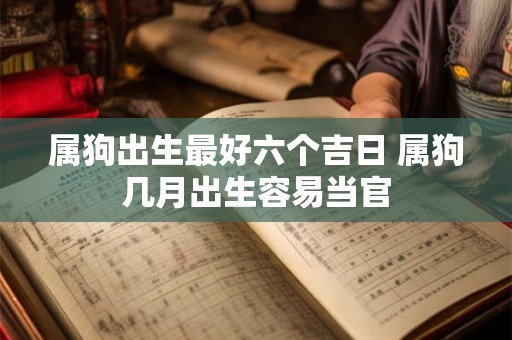 属狗出生最好六个吉日 属狗几月出生容易当官 属狗出生最好六个吉日 属狗几月出生容易当官