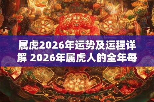 属虎2026年运势及运程详解 2026年属虎人的全年每月运势