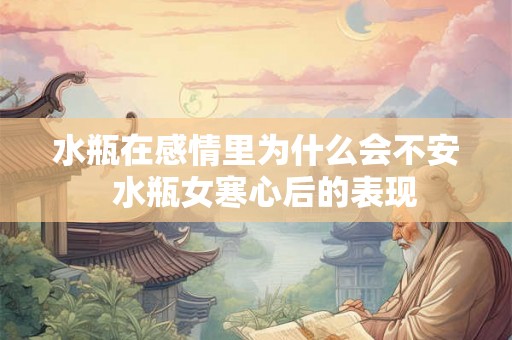 水瓶在感情里为什么会不安 水瓶女寒心后的表现 水瓶在感情里为什么会不安 水瓶女寒心后的表现