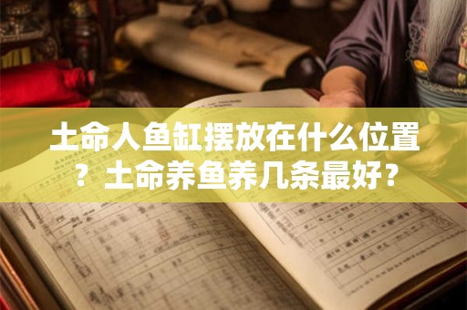 土命人鱼缸摆放在什么位置？土命养鱼养几条最好？