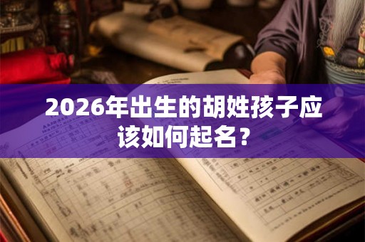 2026年出生的胡姓孩子应该如何起名？