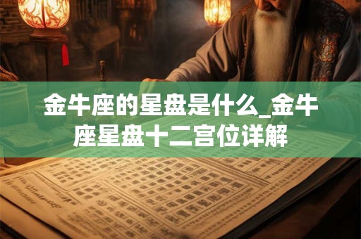 金牛座的星盘是什么_金牛座星盘十二宫位详解