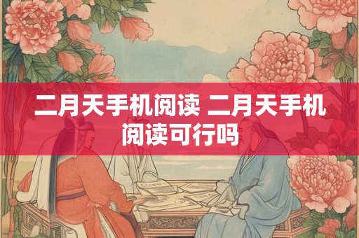二月天手机阅读 二月天手机阅读可行吗