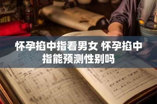 怀孕掐中指看男女 怀孕掐中指能预测性别吗 怀孕掐中指看男女 怀孕掐中指能预测性别吗