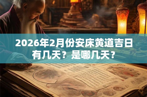 2026年2月份安床黄道吉日有几天?是哪几天? 2026年2月份安床黄道吉日有几天?是哪几天?