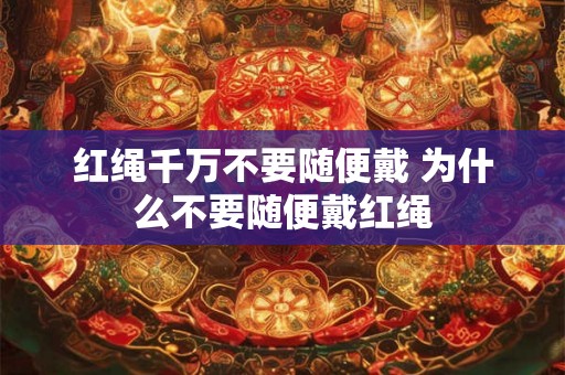 红绳千万不要随便戴 为什么不要随便戴红绳