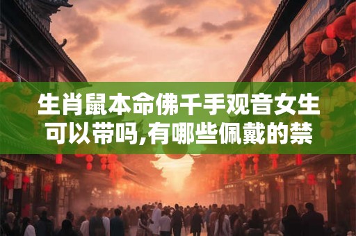 生肖鼠本命佛千手观音女生可以带吗,有哪些佩戴的禁忌？