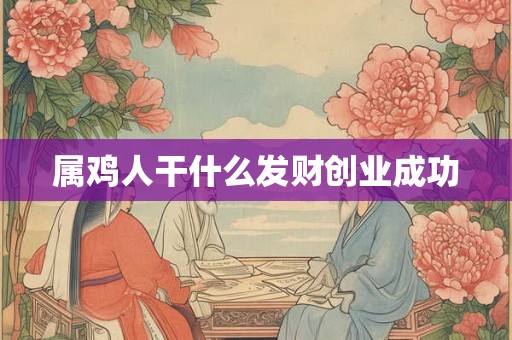 属鸡人干什么发财创业成功