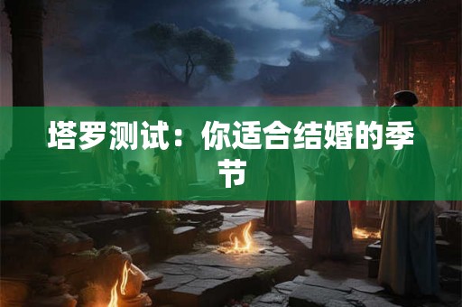 塔罗测试：你适合结婚的季节