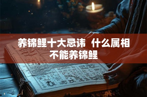 养锦鲤十大忌讳  什么属相不能养锦鲤