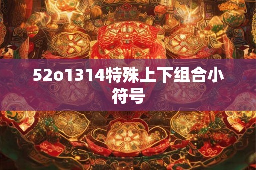 52o1314特殊上下组合小符号 52o1314特殊上下组合小符号