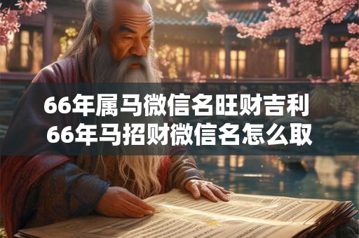66年属马微信名旺财吉利 66年马招财微信名怎么取
