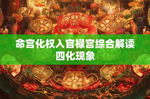 命宫化权入官禄宫综合解读四化现象