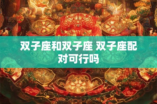 双子座和双子座 双子座配对可行吗