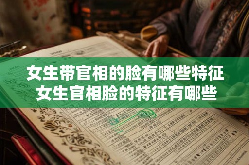 女生带官相的脸有哪些特征 女生官相脸的特征有哪些