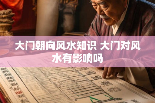 大门朝向风水知识 大门对风水有影响吗 大门朝向风水知识 大门对风水有影响吗