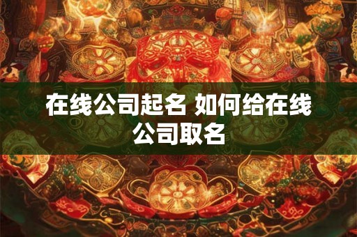 在线公司起名 如何给在线公司取名