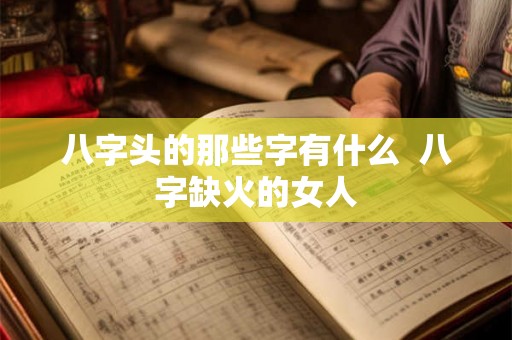 八字头的那些字有什么  八字缺火的女人