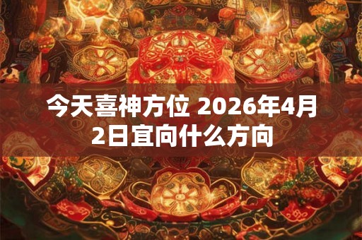 今天喜神方位 2026年4月2日宜向什么方向