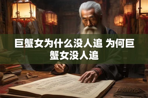 巨蟹女为什么没人追 为何巨蟹女没人追