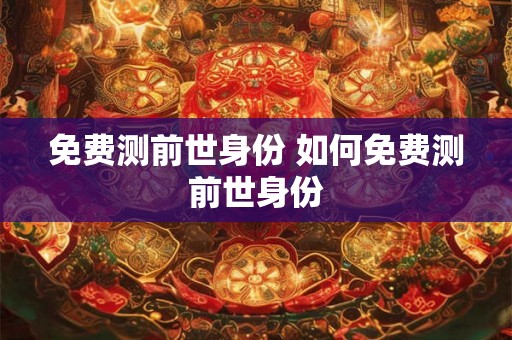 免费测前世身份 如何免费测前世身份