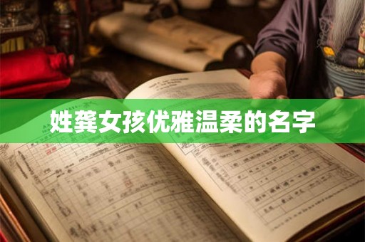 姓龚女孩优雅温柔的名字 姓龚女孩优雅温柔的名字