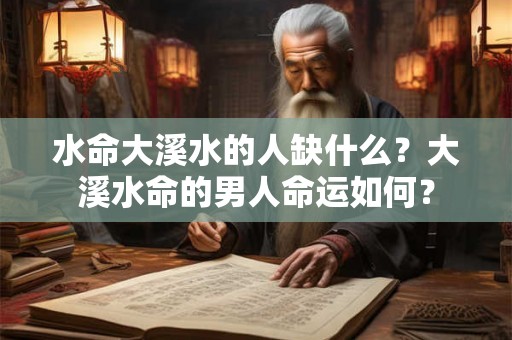 水命大溪水的人缺什么？大溪水命的男人命运如何？