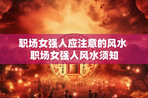 职场女强人应注意的风水 职场女强人风水须知
