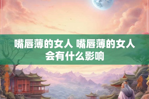 嘴唇薄的女人 嘴唇薄的女人会有什么影响