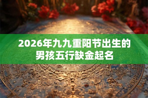 2026年九九重阳节出生的男孩五行缺金起名