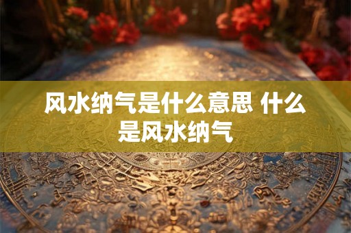 风水纳气是什么意思 什么是风水纳气