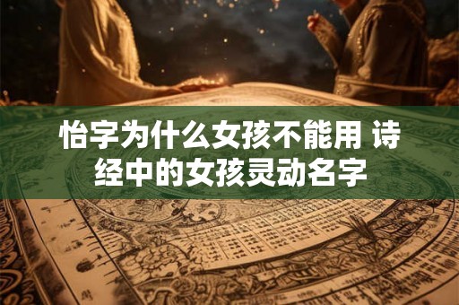 怡字为什么女孩不能用 诗经中的女孩灵动名字