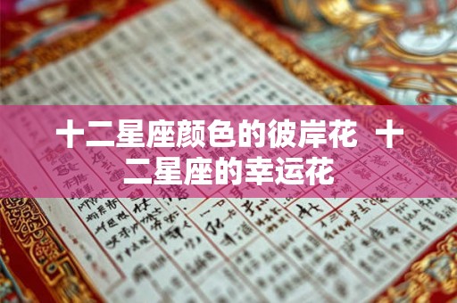 十二星座颜色的彼岸花  十二星座的幸运花
