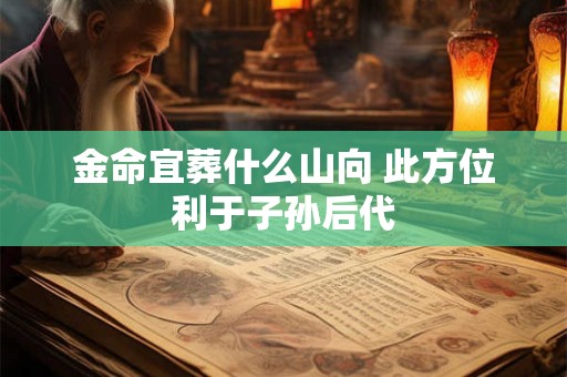 金命宜葬什么山向 此方位利于子孙后代