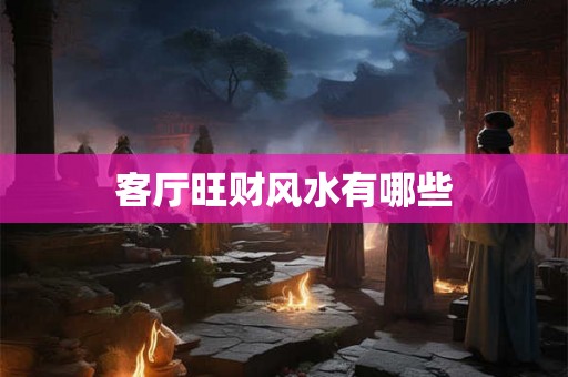 客厅旺财风水有哪些