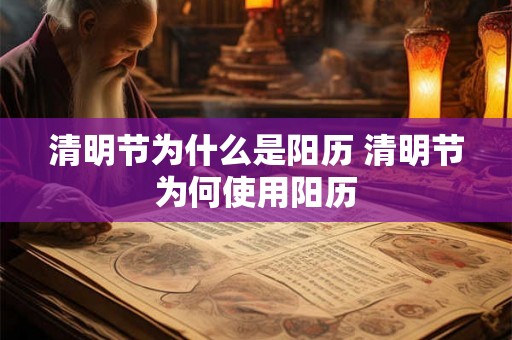清明节为什么是阳历 清明节为何使用阳历 清明节为什么是阳历 清明节为何使用阳历