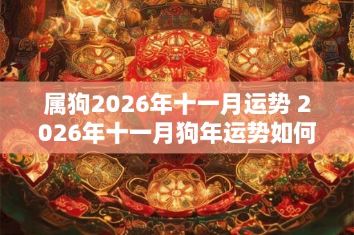 属狗2026年十一月运势 2026年十一月狗年运势如何 属狗2026年十一月运势 2026年十一月狗年运势如何