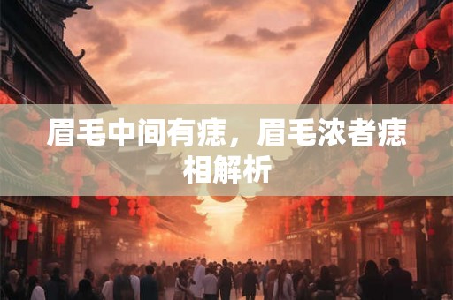 眉毛中间有痣，眉毛浓者痣相解析