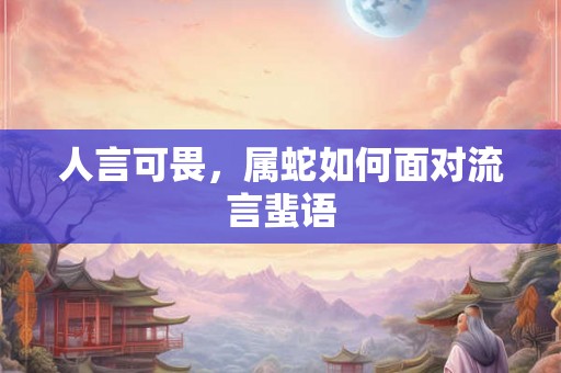 人言可畏，属蛇如何面对流言蜚语
