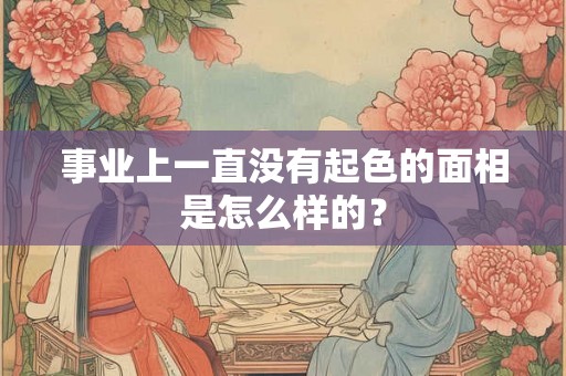 事业上一直没有起色的面相是怎么样的？